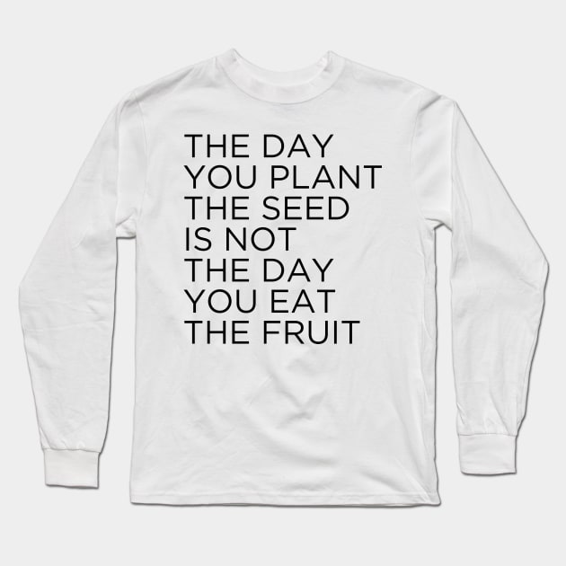 The day you plant The seed is not the day you eat the fruit Long Sleeve T-Shirt by cbpublic